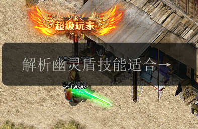 解析幽灵盾技能适合的职业_从传奇私服发布网的角度来看(图1) 解析幽灵盾技能适合的职业_从传奇私服发布网的角度来看